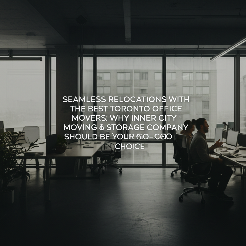 Seamless Relocations with the Best Toronto Office Movers: Why Inner City Moving & Storage Company Should Be Your Go-To Choice