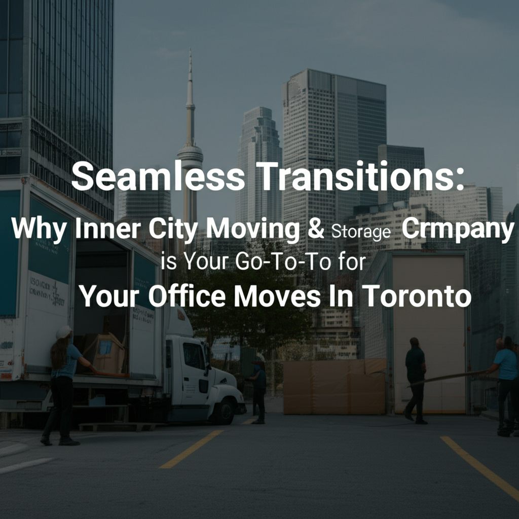 Seamless Transitions: Why Inner City Moving & Storage Company is Your Go-To for Office Moves in Toronto