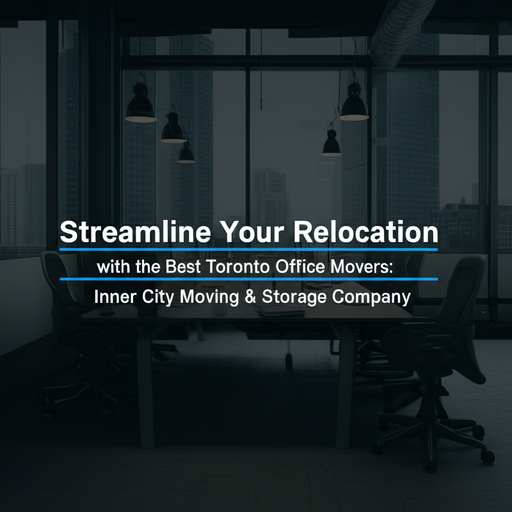Streamline Your Relocation with the Best Toronto Office Movers: Inner City Moving & Storage Company